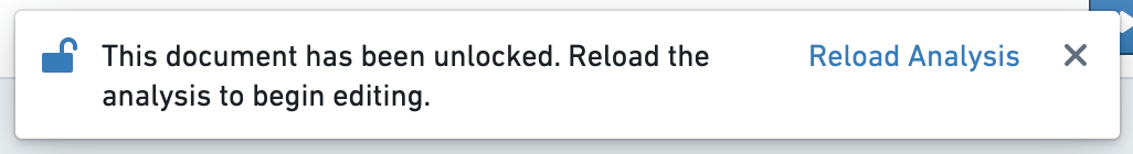 A toast notification. On the left, a blue unlocked icon is displayed. The text reads: 'This
document has been unlocked. Reload the analysis to begin editing.' On the right, there is
a button with blue text reading 'Reload Analysis.'